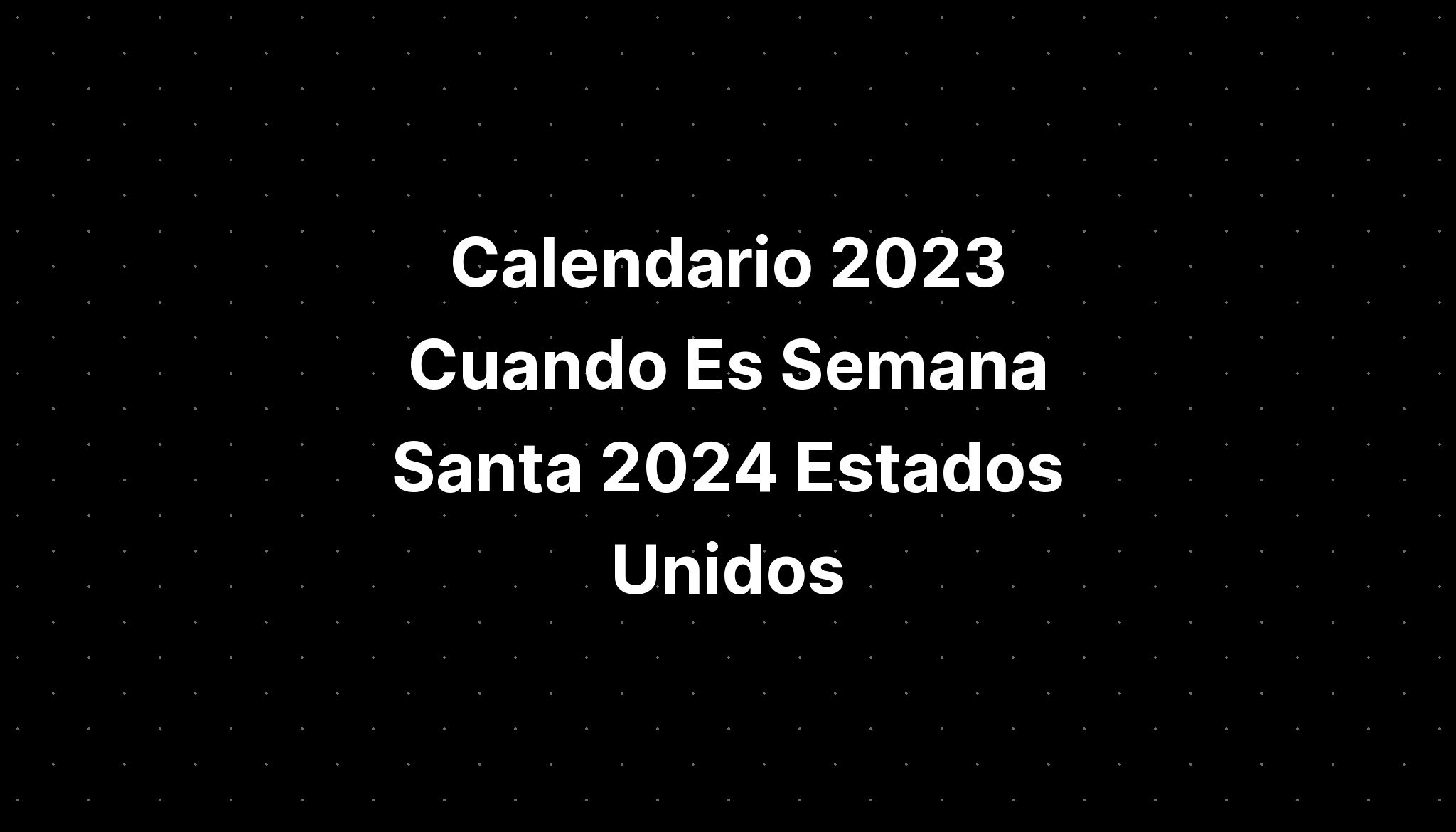 Calendario 2023 Cuando Es Semana Santa 2024 Estados Unidos IMAGESEE